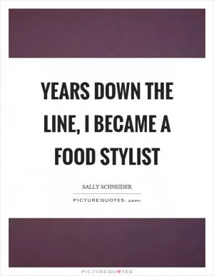 Years down the line, I became a food stylist Picture Quote #1