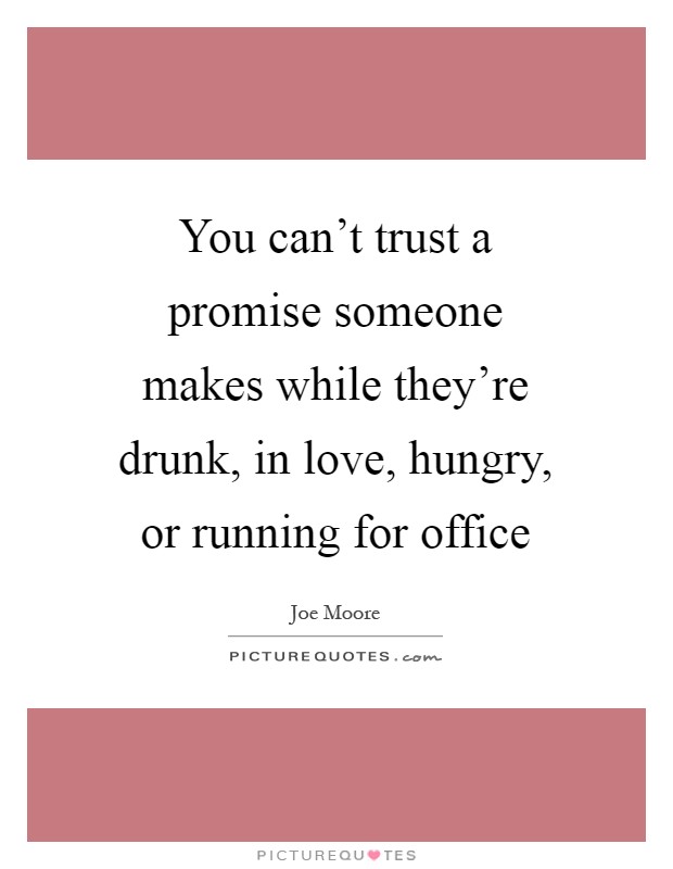 You can't trust a promise someone makes while they're drunk, in love, hungry, or running for office Picture Quote #1