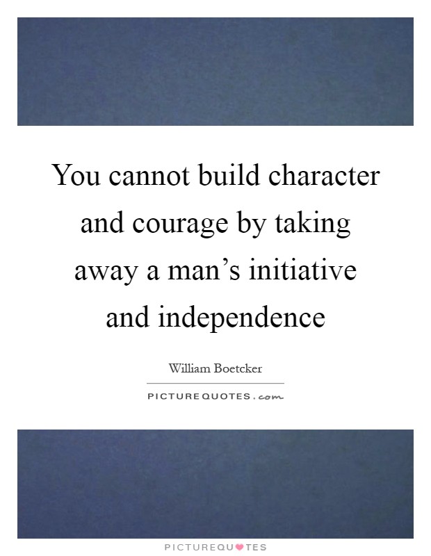 You cannot build character and courage by taking away a man's initiative and independence Picture Quote #1