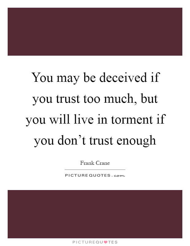 You may be deceived if you trust too much, but you will live in torment if you don't trust enough Picture Quote #1