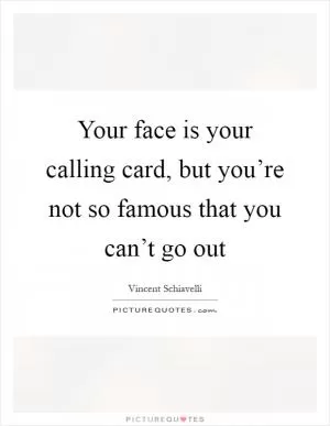 Your face is your calling card, but you’re not so famous that you can’t go out Picture Quote #1