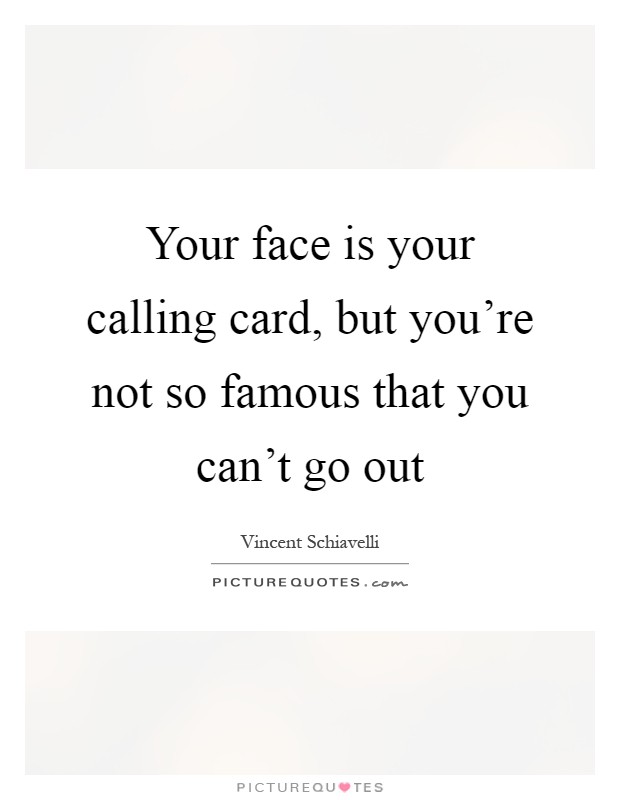 Your face is your calling card, but you're not so famous that you can't go out Picture Quote #1