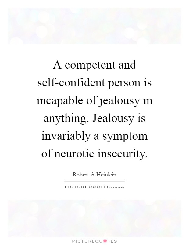 A competent and self-confident person is incapable of jealousy in anything. Jealousy is invariably a symptom of neurotic insecurity Picture Quote #1