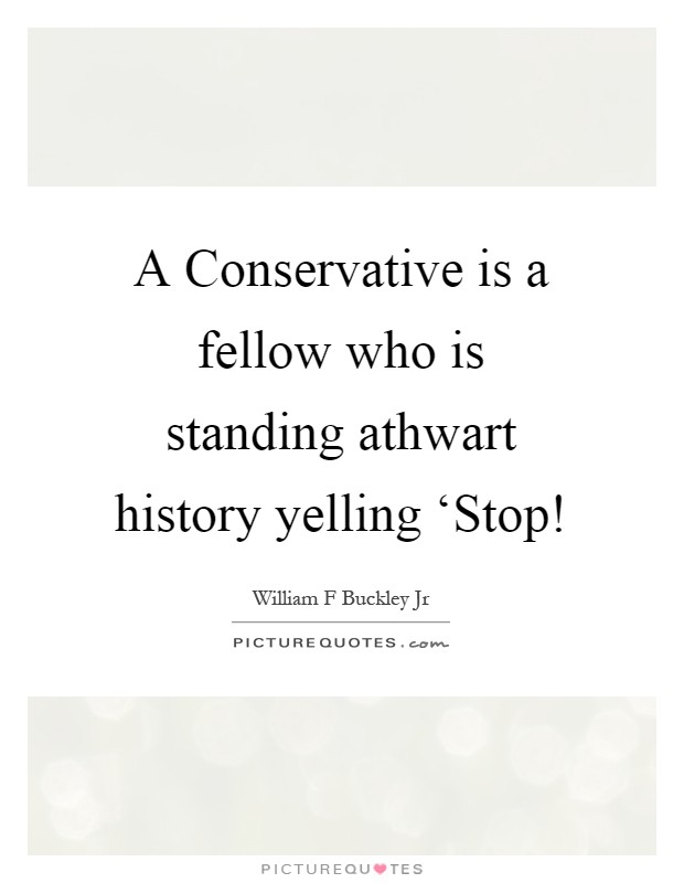 A Conservative is a fellow who is standing athwart history yelling ‘Stop! Picture Quote #1