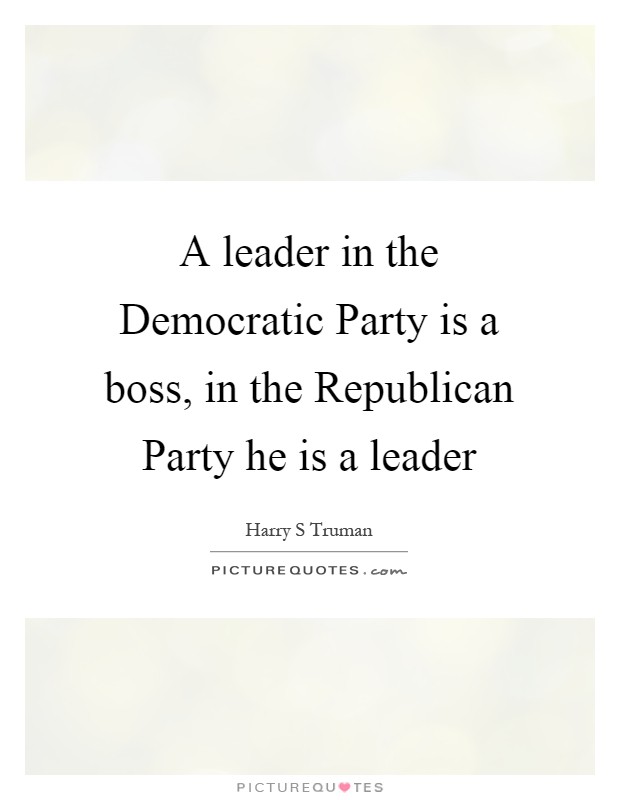 A leader in the Democratic Party is a boss, in the Republican Party he is a leader Picture Quote #1