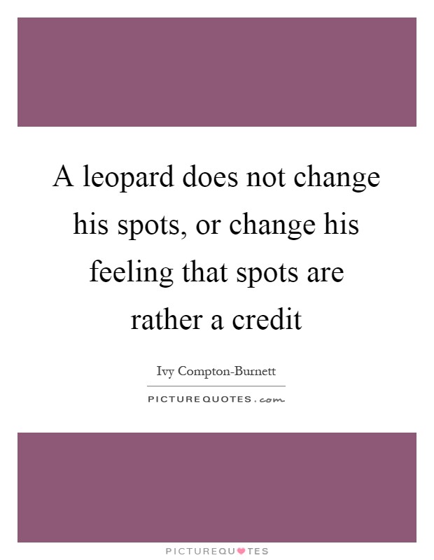 A leopard does not change his spots, or change his feeling that spots are rather a credit Picture Quote #1