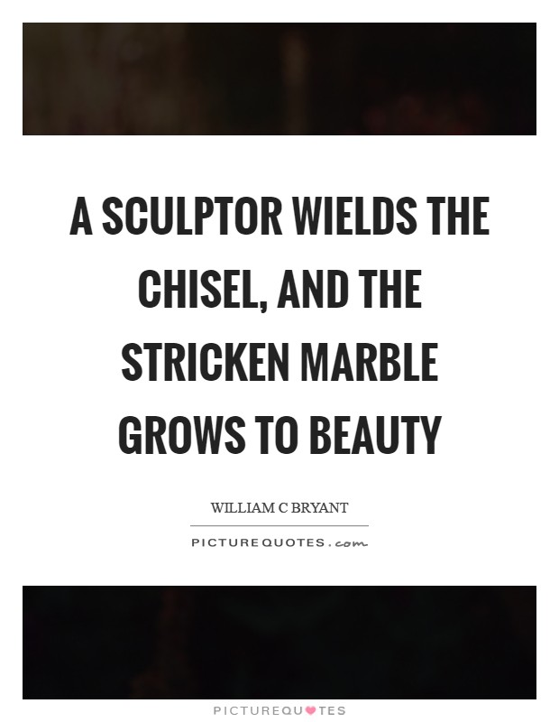 A sculptor wields The chisel, and the stricken marble grows To beauty Picture Quote #1