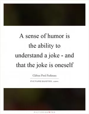 A sense of humor is the ability to understand a joke - and that the joke is oneself Picture Quote #1