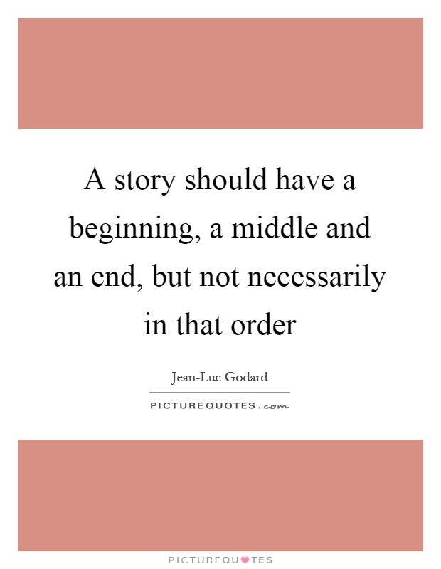 A story should have a beginning, a middle and an end, but not necessarily in that order Picture Quote #1