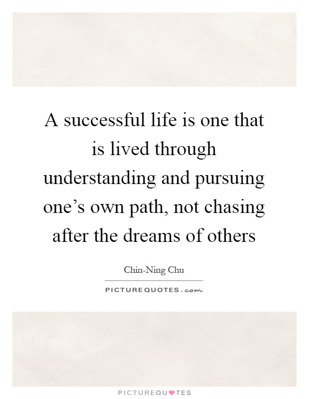 A successful life is one that is lived through understanding and pursuing one's own path, not chasing after the dreams of others Picture Quote #1