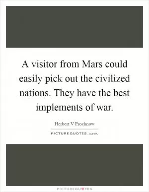 A visitor from Mars could easily pick out the civilized nations. They have the best implements of war Picture Quote #1