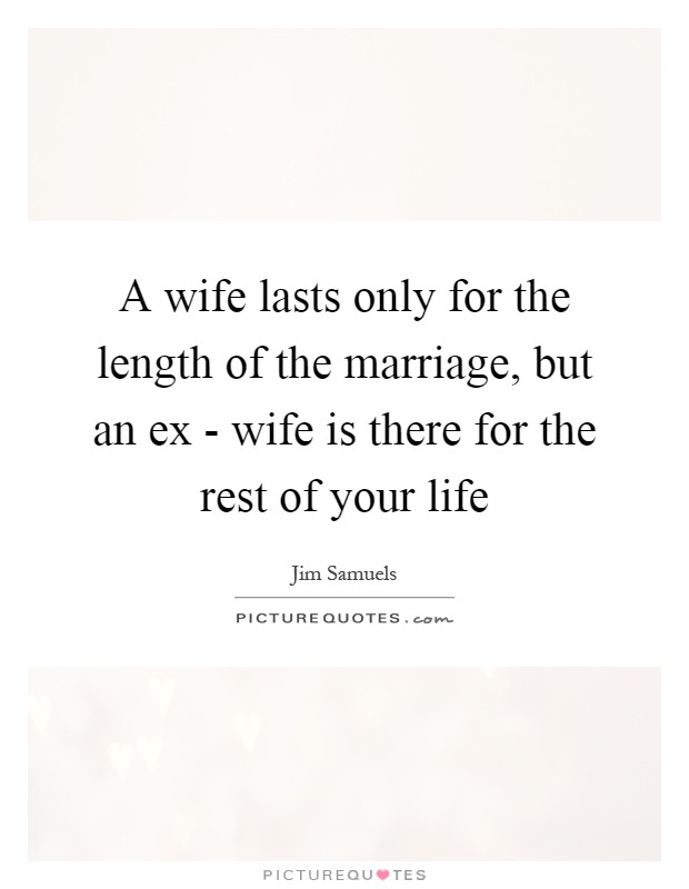 A wife lasts only for the length of the marriage, but an ex - wife is there for the rest of your life Picture Quote #1