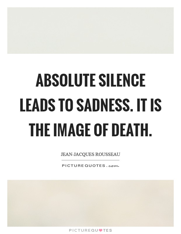 Absolute silence leads to sadness. It is the image of death Picture Quote #1
