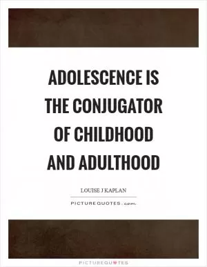 Adolescence is the conjugator of childhood and adulthood Picture Quote #1