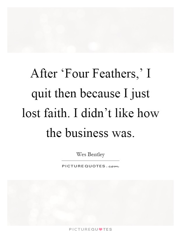 After ‘Four Feathers,' I quit then because I just lost faith. I didn't like how the business was Picture Quote #1