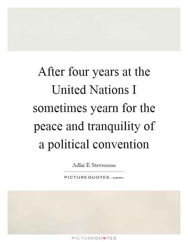 After four years at the United Nations I sometimes yearn for the peace and tranquility of a political convention Picture Quote #1