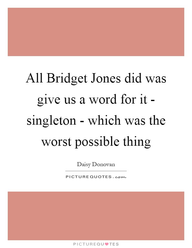 All Bridget Jones did was give us a word for it - singleton - which was the worst possible thing Picture Quote #1