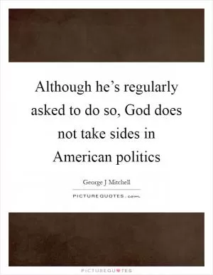 Although he’s regularly asked to do so, God does not take sides in American politics Picture Quote #1