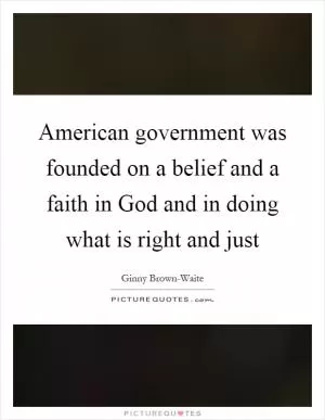 American government was founded on a belief and a faith in God and in doing what is right and just Picture Quote #1