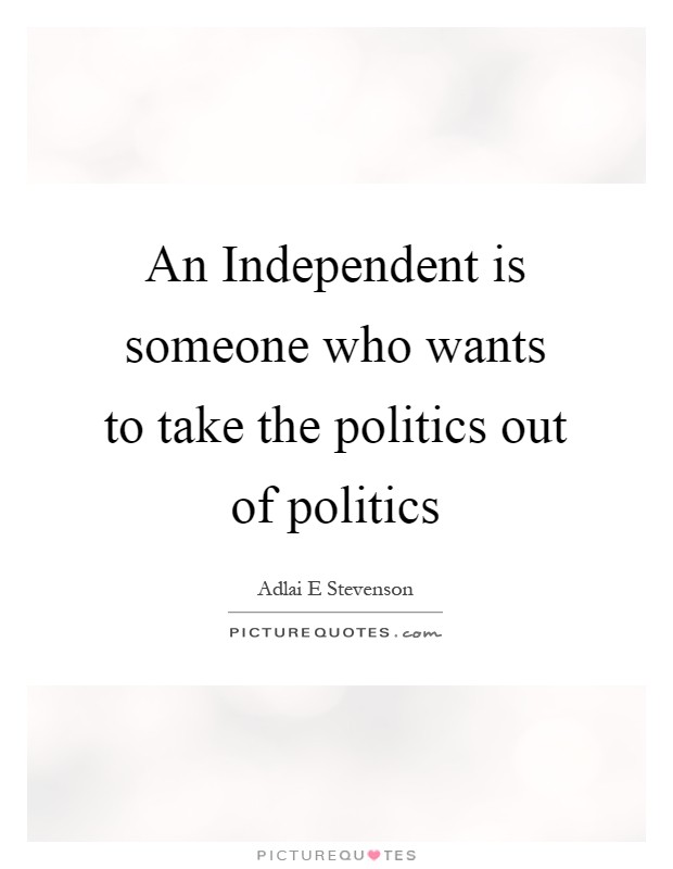 An Independent is someone who wants to take the politics out of politics Picture Quote #1
