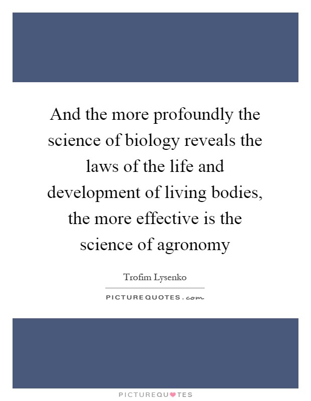 And the more profoundly the science of biology reveals the laws of the life and development of living bodies, the more effective is the science of agronomy Picture Quote #1