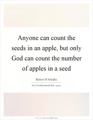 Anyone can count the seeds in an apple, but only God can count the number of apples in a seed Picture Quote #1