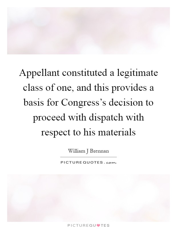 Appellant constituted a legitimate class of one, and this provides a basis for Congress's decision to proceed with dispatch with respect to his materials Picture Quote #1