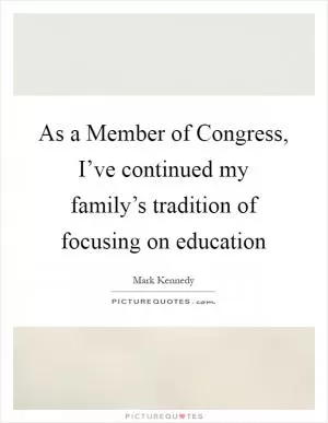 As a Member of Congress, I’ve continued my family’s tradition of focusing on education Picture Quote #1