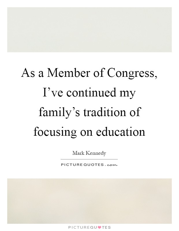 As a Member of Congress, I've continued my family's tradition of focusing on education Picture Quote #1
