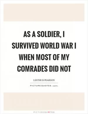 As a soldier, I survived World War I when most of my comrades did not Picture Quote #1