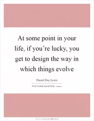 At some point in your life, if you’re lucky, you get to design the way in which things evolve Picture Quote #1