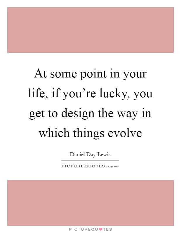 At some point in your life, if you're lucky, you get to design the way in which things evolve Picture Quote #1