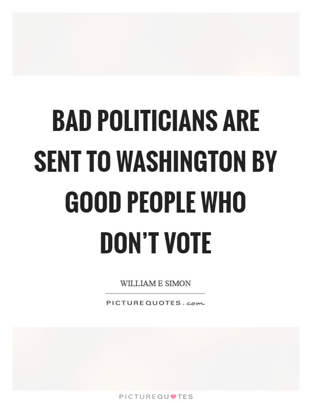 Bad politicians are sent to Washington by good people who don't vote Picture Quote #1