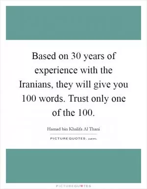 Based on 30 years of experience with the Iranians, they will give you 100 words. Trust only one of the 100 Picture Quote #1