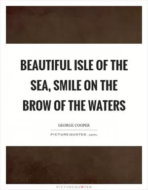 Beautiful isle of the sea, Smile on the brow of the waters Picture Quote #1