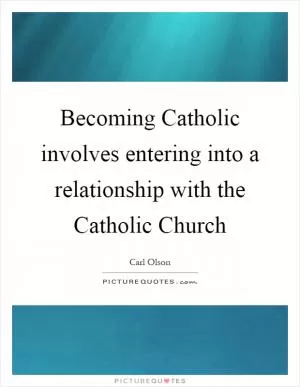 Becoming Catholic involves entering into a relationship with the Catholic Church Picture Quote #1