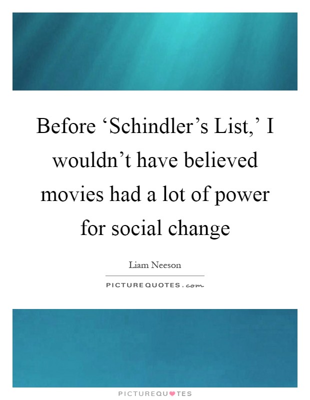 Before ‘Schindler's List,' I wouldn't have believed movies had a lot of power for social change Picture Quote #1