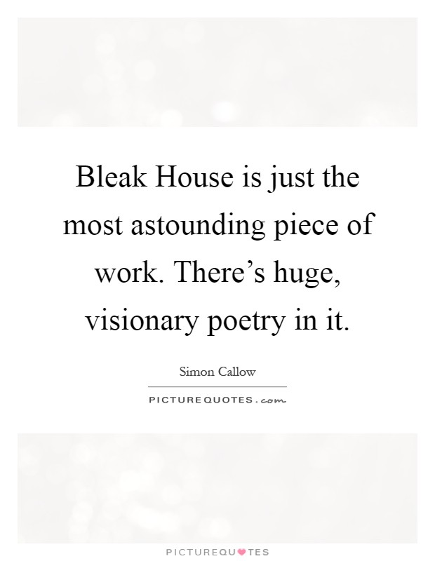 Bleak House is just the most astounding piece of work. There's huge, visionary poetry in it Picture Quote #1