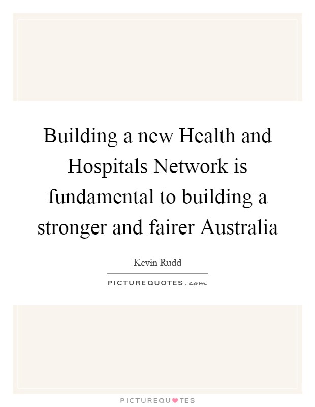 Building a new Health and Hospitals Network is fundamental to building a stronger and fairer Australia Picture Quote #1