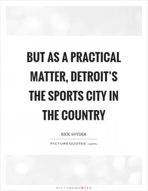 But as a practical matter, Detroit’s the sports city in the country Picture Quote #1