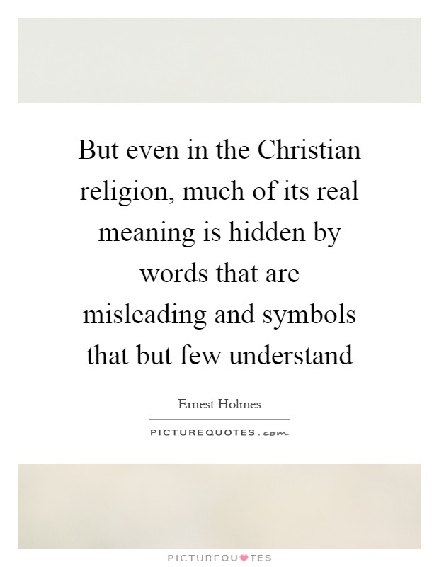 But even in the Christian religion, much of its real meaning is hidden by words that are misleading and symbols that but few understand Picture Quote #1