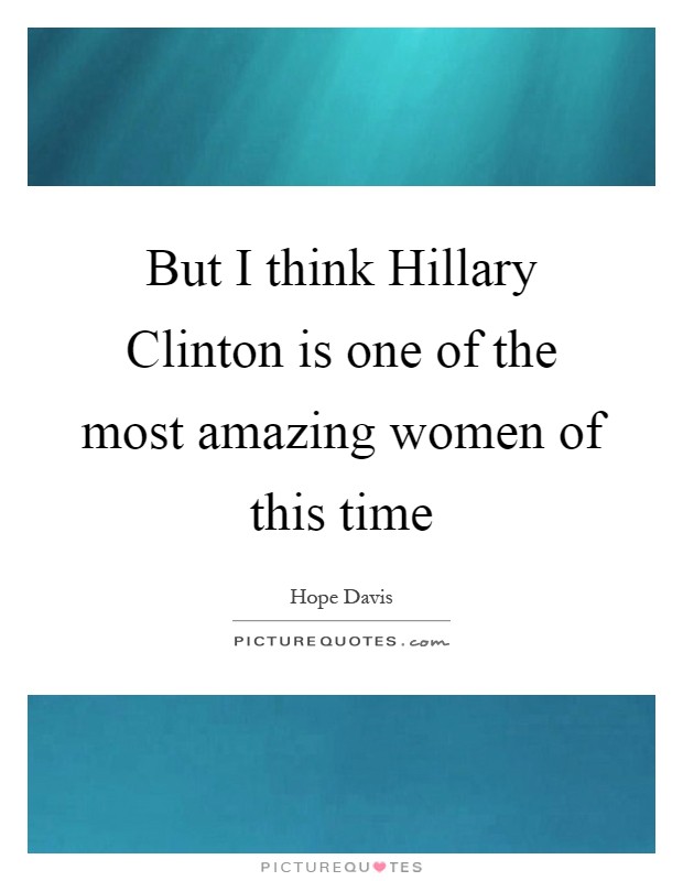 But I think Hillary Clinton is one of the most amazing women of this time Picture Quote #1