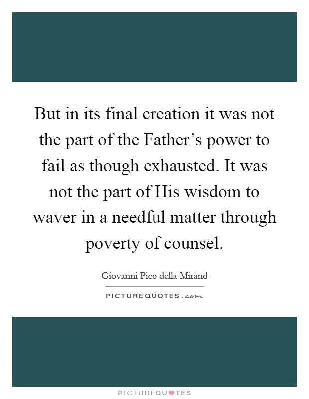 But in its final creation it was not the part of the Father's power to fail as though exhausted. It was not the part of His wisdom to waver in a needful matter through poverty of counsel Picture Quote #1