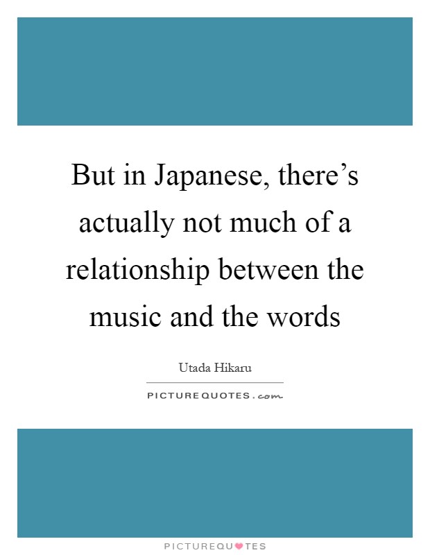 But in Japanese, there's actually not much of a relationship between the music and the words Picture Quote #1