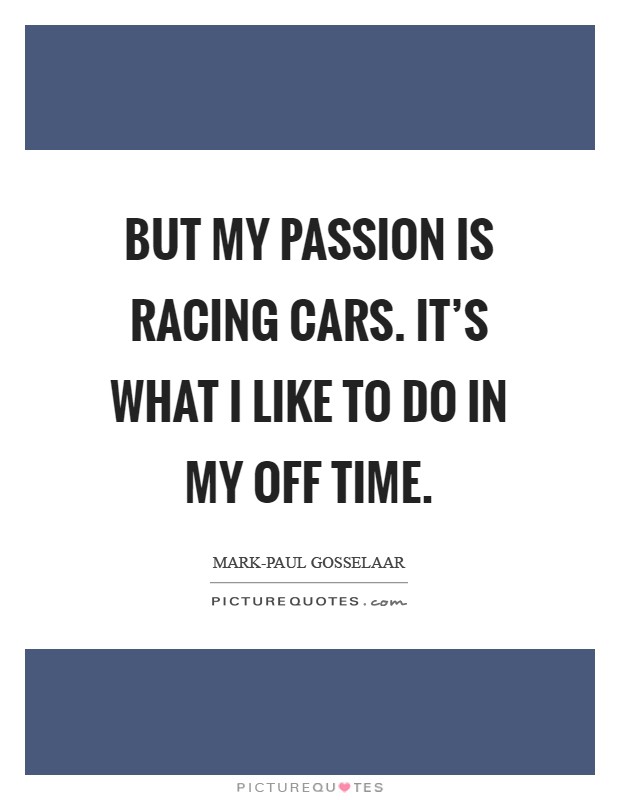But my passion is racing cars. It's what I like to do in my off time Picture Quote #1