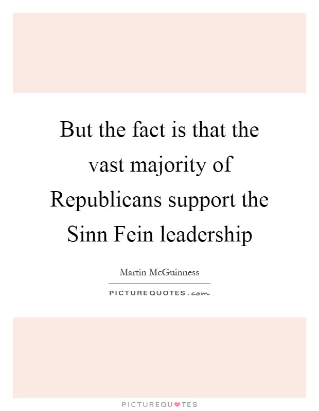But the fact is that the vast majority of Republicans support the Sinn Fein leadership Picture Quote #1