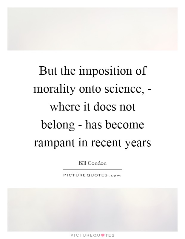 But the imposition of morality onto science, - where it does not belong - has become rampant in recent years Picture Quote #1