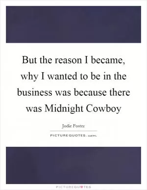 But the reason I became, why I wanted to be in the business was because there was Midnight Cowboy Picture Quote #1