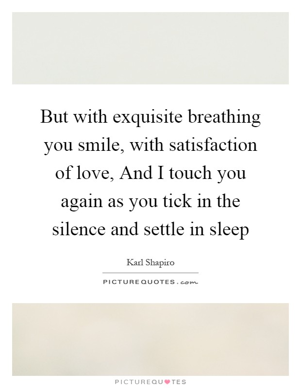 But with exquisite breathing you smile, with satisfaction of love, And I touch you again as you tick in the silence and settle in sleep Picture Quote #1