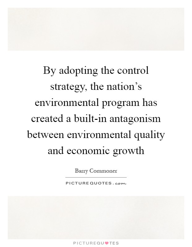 By adopting the control strategy, the nation's environmental program has created a built-in antagonism between environmental quality and economic growth Picture Quote #1